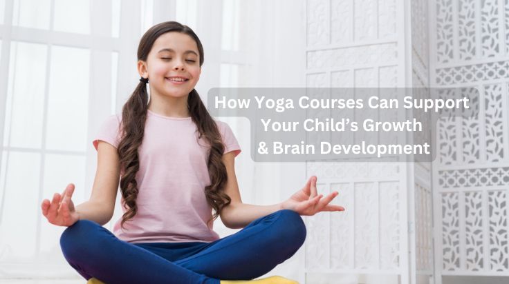 How Yoga Courses Can Support Your Child’s Growth & Brain Development